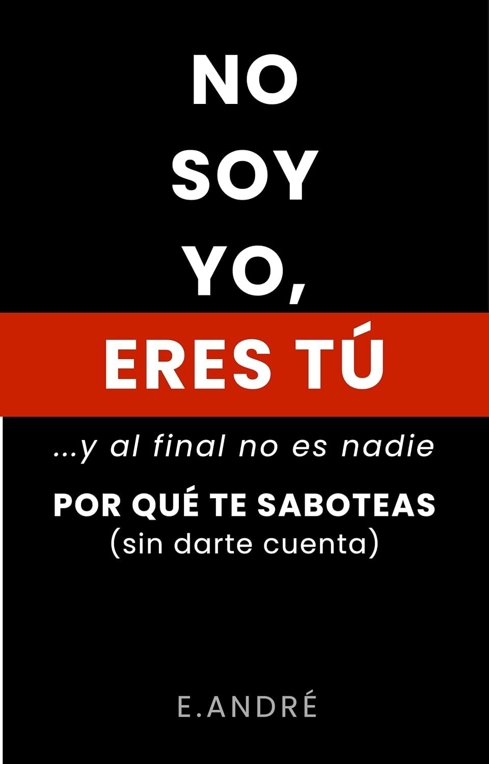 NO SOY YO, ERES TÚ …y al final no es nadie POR QUÉ TE SABOTEAS (sin darte cuenta):
